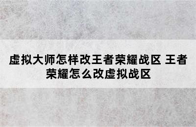 虚拟大师怎样改王者荣耀战区 王者荣耀怎么改虚拟战区